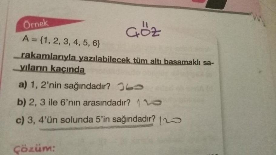 Örnek
Göz
A = {1, 2, 3, 4, 5, 6}
rakamlarıyla yazılabilecek tüm altı basamaklı sa-
yıların kaçında
a) 1, 2'nin sağındadır?
b) 2, 3 ile 6'nın arasındadır? 16
c) 3, 4'ün solunda 5'in sağındadır? 0
Çözüm: