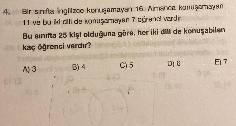 4. Bir sınıfta İngilizce konuşamayan 16, Almanca konuşamayan
HA e 11 ve bu iki dili de konuşamayan 7 öğrenci vardır.
Bu sınıfta 25 kişi olduğuna göre, her iki dili de konuşabilen
-lb kaç öğrenci vardır?
A) 3
B) 4
84
C) 5
T (8
D) 6
E) 7