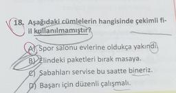 18. Aşağıdaki cümlelerin hangisinde çekimli fi-
il kullanılmamıştır?
ASpor salonu evlerine oldukça yakındı
BElindeki paketleri bırak masaya.
Sabahları servise bu saatte bineriz.
Başarı için düzenli çalışmalı.