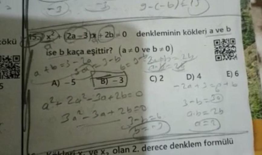 zökü
5
716
(9-7-6
15 x² + (2a=3)x+ 2b =0 denkleminin kökleri a ve b
ise b kaça eşittir? (a=0 ve b=0)
3-b
a+b=3-20
A) -5
B) -3
a²+ 24²²-30+26= 0
3a²-3a+26=0
2₁th = 24₂
C) 2
3-b=6
D) 4 E) 6
-2042=6²
3-1=4
92=910
ve x, olan 2. derece denklem formülü