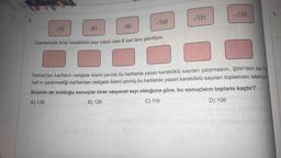 3.
√72
√81
√90
√108
Üzerlerinde birer kareköklü sayı yazılı olan 6 kart ters çevriliyor.
√121
√128
Ferhat'tan kartların rastgele ikisini çevirip bu kartlarda yazan kareköklü sayıları çarpmasını, Şirin'den ise Fe
hat'ın çevirmediği kartlardan rastgele ikisini çevirip bu kartlarda yazan kareköklü sayıları toplaması isteniyor
İkisinin de bulduğu sonuçlar birer rasyonel sayı olduğuna göre, bu sonuçların toplamı kaçtır?
A) 136
B) 126
C) 116
D) 106
1.