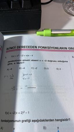 İKİNCİ DERECEDEN FONKSİYONLARIN GRA
A)
f(x) = x² - (2 + a)x - 4
parabolünün simetri ekseni x = -2 doğrusu olduğuna
göre, a kaçtır?
A) -6
B)-4
1.
(=
-b
20
4--
-
y
X+1=0
X=-1
C) -2
-
D) O
f(x) = -2(x + 2)² - 1
fonksiyonunun grafiği aşağıdakilerden hangisidir?
B)
E) 2
Y
3.