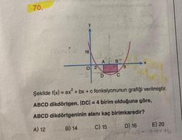 70.
y
16
O 2
A
D
B
C
8
X
Şekilde f(x) = ax² + bx+c fonksiyonunun grafiği verilmiştir.
ABCD dikdörtgen, |DC| = 4 birim olduğuna göre,
ABCD dikdörtgeninin alanı kaç birimkaredir?
A) 12
B) 14
C) 15
D) 16
E) 20