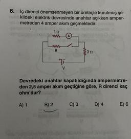 6. İç direnci önemsenmeyen bir üreteçle kurulmuş şe-
kildeki elektrik devresinde anahtar açıkken amper-
metreden 4 amper akım geçmektedir.
A) 1
1182 B
252
ww
ww
R
B) 2
A
surme
F
V
Devredeki anahtar kapatıldığında ampermetre-
den 2,5 amper akım geçtiğine göre, R direnci kaç
ohm'dur?
3n
S
C) 3
D) 4
E) 6