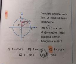 12.
-1
YA
B1
LALA
Sxx
X
O
-1
A) 1+cosx
1
X
D) 1 + sinx
Yandaki şekilde veri-
len O merkezli birim
çemberde,
m (AOH) = x ol-
duğuna göre, |HB|
aşağıdakilerden
hangisine eşittir?
B) 1-cos2x
E)
C) 1– cosx
- sinx
L