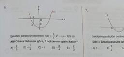 5.
A)
B
B)
O
C
Şekildeki parabolün denklemi f(x) = (x²- - 4x-12) dir.
ABCO kare olduğuna göre, B noktasının apsisi kaçtır?
9
C) -1
f(x)
D)
3
E) --
3
7.
B
Şekildeki parabolün denkler
IOBI=210Al olduğuna gö
B) 7/7/2
A) 3
C