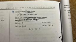 1. C 2. B 3. C 4. E 5. D 6. E 7. E 8.B 9. B 10. D 11. D 12. E 13. D 14. D 15. A 16. E
13. n bir gerçek sayı olmak üzere,
x² - (2n +1)x+ n²+ n-6=0
E) 11
ikinci dereceden denkleminin çözüm kümesi
aşağıdakilerden hangisi olabilir?
A) {1, n-2}
C) {1+n, 2 + n}
E) {-n-3, 2-n}
B) {1, n + 3}
D) {n-2, n + 3}
İkinci De
1. Aşağ
çift ka
A)x²
C) 4