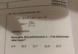 15. P(x) ve Q(x) polinomları için,
P(x - 2) = x³ + mx² + nx + 12
P(x)
x + 2
Q(x) =
Türkiye Geneli
Tatbikat Sınavı
eşitlikleri veriliyor.
Buna göre, Q(x) polinomunun x-3 ile bölümünden
kalan kaçtır?
A) 5
B) 6 C) 7
D) 8 E) 9