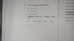 8.
a, b ve c gerçel sayıları için
a²-bc=11
b²+ ac = 7
a-b-c=4
olduğuna göre, a + b toplamı kaç-
tır?
A) 1
2 C) 3 D) 4 E) 5
B) 2
B)
RCI YAYINEV
i
SUB
3
a.b.c<
a.c=-3
b.c=-5
olduğuna
lardan ha
A) a < b <
C) b< c <