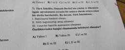 dakilerden
larının
A) Yalnız 1 B) I ve II C) I ve III D) II ve III E) I, II ve III
7) Türk İnkılabi, Osmanlı Devleti'nin yıkılışı ve ülkemizin
işgale uğramasının zorunlu bir sonucu olarak ortaya çıkan
bir diriliş hareketidir. Bu durum, Türk İnkılabının;
I. Batılılaşma hareketi olması,
II. Milli bağımsızlığı amaç edinmesi
III. Uzun bir hazırlık aşamasının olmaması
Özelliklerinden hangisi oluşmasında belirleyici olmuştur?
B) Yalnız III C) I ve III
E) I, II ve III
A) Yalnız I
D) II ve III