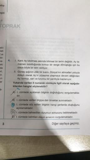 TOPRAK
yayinci
şlu
leti
'ya
bi-
ne-
eki
de
eri,
ir.
in
ar
1-
3
4.
I. Kanlı Ay tutulması aslında bilimsel bir terim değildir. Ay ta-
mamen tutulduğunda kırmızı bir renge dönüştüğü için bu
olaya böyle bir isim veriliyor.
II. Güneş ışığının ufak bir kısmı, Dü