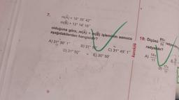 7.
m(A) = 18° 35' 42"
m(B) = 13° 14' 18"
aşağıdakilerden hangisidir?
olduğuna göre, m(A) + m(B) işleminin sonucu
A) 31° 50' 1"
D) 31° 50"
B) 31° 50'
C) 31° 49' 1"
E) 30° 50'
81
10. Ölçüsü-
11
11
radyandır?
14
radyan olana
17
11