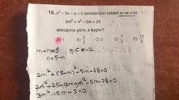 16.x²-5x-a=0 denkleminin kökleri m ve n'dir.
2m² + n² - 5m = 28
2
olduğuna göre, a kaçtır?
3
C) 2
2
A) 1
m+n=5
167-69
n=5-m
76 -5 0-9
B)
53-2
mingi
D) 1/3
73
2.
2m²+(5-m)-5m-28-0₂
2m²+25-10m+h²--5m-28.0
3m ²15m-3=0
E)
78
13
4