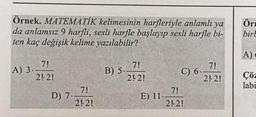 Örnek. MATEMATİK kelimesinin harfleriyle anlamlı ya
da anlamsız 9 harfli, sesli harfle başlayıp sesli harfle bi-
ten kaç değişik kelime yazılabilir?
7!
2!2!
A) 3.-
7!
21-2!
D) 7.-
B) 5.
7!
2!2!
E) 11..
C) 6.
7!
21-2!
7!
2!2!
Ör
birl
A)
Çöz
labi