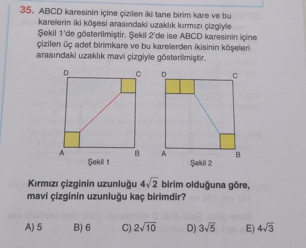 35. ABCD karesinin içine çizilen iki tane birim kare ve bu
ningkarelerin iki köşesi arasındaki uzaklık kırmızı çizgiyle
Şekil 1'de gösterilmiştir. Şekil 2'de ise ABCD karesinin içine
çizilen üç adet birimkare ve bu karelerden ikisinin köşeleri
arasındaki u