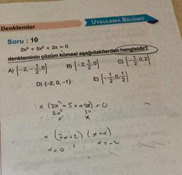 Denklemler
Soru: 10
2x³ + 5x² + 2x = 0
denkleminin çözüm kümesi aşağıdakilerden hangisidir?
A) {-2.-12.0}
B) {-2.-12.0}
9) (-1.0.2)
D) {-2, 0, -1}
UYGULAMA BÖLÜMÜ
x (2x^² * S * + 2x) = 0
2+²
2x
X
×=0
E) (-12-01)
(2012) (x+x)
X=12