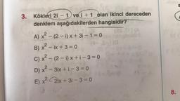 blan ikinci derec
3. Kökleri 2i - 1 vei +1 olan ikinci dereceden
denklem aşağıdakilerden hangisidir?
A) x² - (2-i) x + 3i-1=0
2
X
B) x²-ix+3=0
(29 XF) (A
(-$-) (d
C) x² - (2-1)x+i-3=0
D) x² - 3ix + i - 3 = 0
E) x²-2ix +31-3=0
8.
S