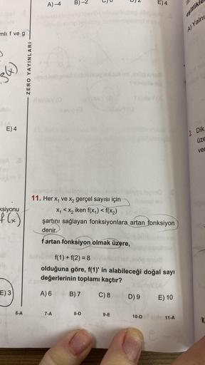 mli f ve g
₂(x)
MA
E) 4
dev
nigh
ksiyonu
f (x)
E) 3
6-A
ZERO YAYINLARI
A)-4
B)-2
belhovednot
7-A
deve (3)
63
lesmüx
11. Her x₁ ve x₂ gerçel sayısı için
X₁ < x₂ iken f(x₁) < f(x₂)
elimey (S
B) 7
8-D
Š
Sindel
şartını sağlayan fonksiyonlara artan fonksiyon
de