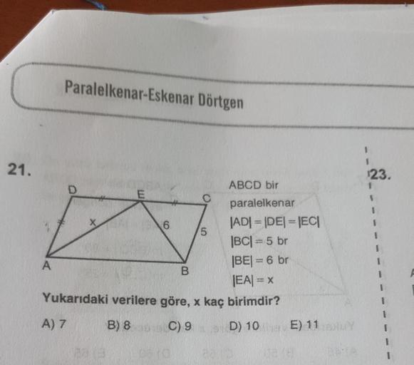 21.
Paralelkenar-Eskenar Dörtgen
ABCD bir
paralelkenar
|AD|=|DE|=|EC|
|BC| = 5 br
|BE| = 6 br
|EA| = x
Yukarıdaki verilere göre, x kaç birimdir?
A) 7
B) 8
C) 9
A
6
B
5
D) 10 E) 11 sotuy
165/8
1
1
¹23.
1