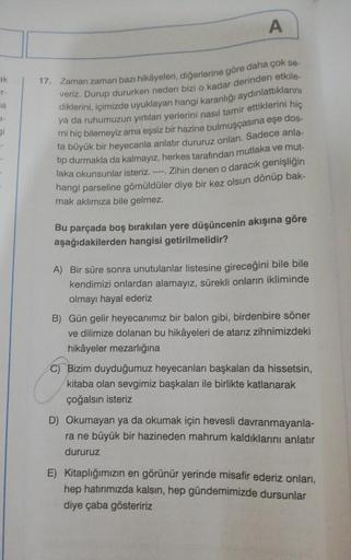 ak
a
1-
gi
A
17. Zaman zaman bazı hikâyeleri, diğerlerine göre daha çok se-
veriz. Durup dururken neden bizi o kadar derinden etkile-
diklerini, içimizde uyuklayan hangi karanlığı aydınlattıklarını
ya da ruhumuzun yırtılan yerlerini nasıl tamir ettiklerini