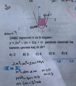 vill
4m=?
n(
98
6
(0,1))
(mm)
B
OABC karesinin A ve B köşeleri
y = 2x² - (m + 3) x + m parabolü üzerinde ise
karenin çevresi kaç br dir?
A) 2
B) 3
C) 4
2m²-m²-3m+m
m² - 2m sm
m²330
m (3-3)=
D) 5
M=D
M=3
1.E
E) 6
2.C