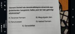 50
18:52
●●●
SİBEL
30 dakika önce
→
Osmanlı Devleti'nde demokratikleşme sürecinde aşa-
ğıdakilerden hangisinin halka yeni bir hak getirdiği
söylenemez?
A) Tanzimat Fermani
C) Kanunuesasi
E) Senediittifak
B) Meşrutiyetin ilanı
D) Islahat Fermani