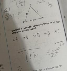 11.
221119
49/2/
(2x)
21120
B
31.
D
B)
F
Şekildeki 6 noktadan seçilen üç tanesi ile bir üçgen
oluşturma olasılığı kaçtır?
A) 3/4
E
C)
(6) 4
17
20
32
D)
10
E)
20
ZO
6 supl
AVT
öğrenci düz bir sıraya oturuyorlar.