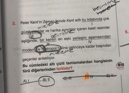 si
dir.
2.
Peter Kent'in
belirtm
aman leinde Kent adlı bu kitabında çok
güzel çizimler ve harika ayrıntılar içeren kesit resimler
belirtin
eşliğinde, bir kentin en eski yerleşim aşamasından
IV
modern bir metropol haline gelinceye kadar başından
Felem
geçenler anlatılıyor.
Bu cümledeki altı çizili tamlamalardan hangisinin
türü diğerlerinden farklıdır?
A) L
B) II
C) 11
DY IV
....
eis
Yayınları
5.