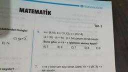 ıdakilerden hangisi
E) 7x
MATEMATİK
C) 4x+2
k sayıdır?
Gub
7.
APEGEM AKADEMİ
c
6. a € (9,10), be {11,12}, CE {13,14}
Test-3
(a + 3b)(b + 4c) (c + 5a) çarpımı bir tek sayıdır.
Buna göre, a + b-c işleminin sonucu kaçtır?
A) 5
B) 6
C) 7
D) 8
E) 9
x ve y birer tam sayı olmak üzere, 4x + y çift, 3y + x
tek sayıdır.