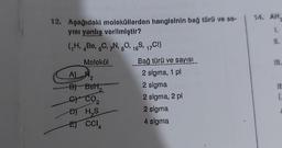 12. Aşağıdaki moleküllerden hangisinin bağ türü ve sa-
yısı yanlış verilmiştir?
(₁H, B, C, N, O, 18S, 17C1)
Molekül
A)
2
B) Bett,
CY CO₂
2
DH,S
ET CCIA
Bağ türü ve sayısı
2 sigma, 1 pl
2 sigma
2 sigma, 2 pi
2 sigma
4 sigma
14. AH.
1.
11.
III.
If
(₁