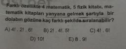 Farklı özellikte 4 matematik, 5 fizik kitabı, ma-
ikte 4
tematik kitapları yanyana gelmek şartıyla bir
dolabın gözüne kaç farklı şekilde sıralanabilir?
A) 4!. 2!.6!
B) 2!. 4!. 5!
C) 4!. 6!
D) 10!
E) 8.9!