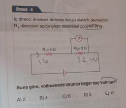 Örnek-4
iç direnci önemsiz üreteçle kurulu elektrik devresinde
R₁ direncinin açığa çıkan elektriksel gücü 64 W tr.
R₁ = 49
www
A) 2
16
V
B) 4
R₂= 292
www
Buna göre, voltmetrede okunan değer kaç Volt tur?
C) 6
D) 8
E) 12
Jew