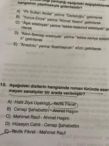 hangisinin yapılmasıyla giderilebilir?
yanlışlığı aşağıdaki değişikliklerde
A) "Pir Sultan Abdal" yerine "Dadaloğlu" getirilerek
B) "Yunus Emre" yerine "Ahmet Yesevi" getirilerek
C) "Âşık edebiyatı" yerine "tekke-tasavvuf edebiyatı" ge
rilerek
D)
"Alevi-Be