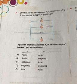 4.
Şekildeki elektrik devresi özdeş K, L, M lambaları ve iç
direnci önemsiz üreteç ile oluşturulmuştur.
23
A)
B)
C) Değişmez
D)
Değişmez
E) Artar
Azalır
Azalır
K
www
-naste nabibishsq mon
L
ww
F
Açık olan anahtar kapatılırsa K, M lambalarının par-
laklıkları için ne söylenebilir?
K
M
www
M
Azalır
Değişmez
Azalır
Değişmez
Azalır
6.
Şe
di
ME
17