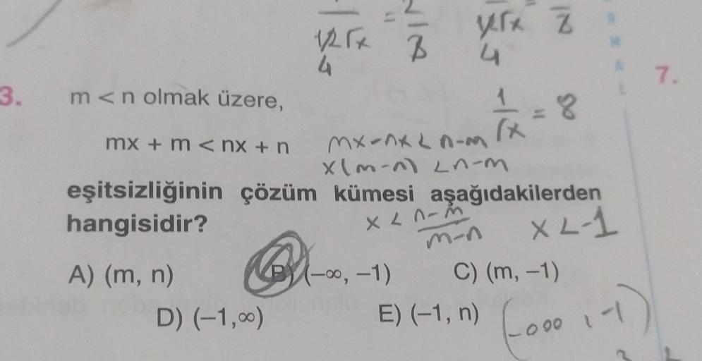 3. m<n olmak üzere,
mx+m<nx+n
eşitsizliğinin
hangisidir?
A) (m, n)
Q
1/2 Tx B
4
D) (-1,00)
mx-nxin-m
x(m-^) L^-m
çözüm kümesi aşağıdakilerden
x 27-3
Vrx Z
4
(-∞, -1)
m-n
1 8
(x
E) (-1, n)
XL-1
C) (m, -1)
0.00
-1
7.