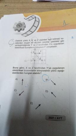 Elektrik yüklü X, Y ve Z cisimleri eşit bölmeli ka-
relerden oluşan bir düzlem üzerine şekildeki gibi
yerleştirildiğinde Y ve Z tarafından X'e uygulanan
elektriksel kuvvetlerin bileşkesi F olmaktadır.
Buna göre, X ve Z tarafından Y'ye uygulanan
elektriksel kuvvetlerin bileşkesinin yönü aşağı-
dakilerden hangisi olabilir?
A)
DE
D)
2021 / AYT
2.