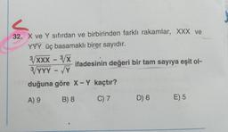 32. X ve Y sıfırdan ve birbirinden farklı rakamlar, XXX ve
YYY üç basamaklı birer sayıdır.
3/XXX - ³/X
3/YYY - √Y
duğuna göre X - Y kaçtır?
A) 9
B) 8
C) 7
ifadesinin değeri bir tam sayıya eşit ol-
D) 6 E) 5