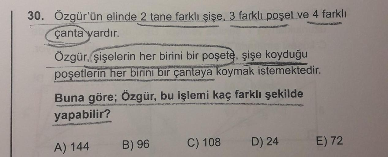 30. Özgür'ün elinde 2 tane farklı şişe, 3 farklı poşet ve 4 farklı
çanta vardır.
Özgür, şişelerin her birini bir poşete, şişe koyduğu
poşetlerin her birini bir çantaya koymak istemektedir.
PONGO
Buna göre; Özgür, bu işlemi kaç farklı şekilde
yapabilir?
A) 