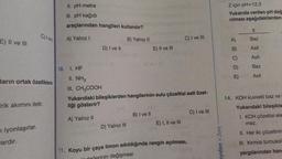 E) II ve III
Jarın ortak özelliklerin
C) Ivel
trik akımını iletir.
xiyonlaşırlar.
ardır.
II. pH metre
III. pH kağıdı
araçlarından hangileri kullanılır?
A) Yalnız I
10. 1. HF
II. NH3
III. CH₂COOH
D) I ve II
B) Yalnız II
D) Yalnız III
E) II ve III
Yukarıdaki bileşiklerden hangilerinin sulu çözeltisi asit özel-
liği gösterir?
A) Yalnız II
B) I ve II
C) I ve III
E) I, II ve III
11. Koyu bir çaya limon sıkıldığında rengin açılması,
nin değişmesi
C) I ve III
aydan > Zora
Z için pH=12,3
Yukarıda verilen pH değ
rılması aşağıdakilerden
A)
ABCDE
B)
C)
D)
E)
X
Baz
Asit
Asit
Baz
Asit
14. KOH kuvvetli baz ve
Yukarıdaki bileşikle
1. KOH çözeltisi ele
mez.
II. Her iki çözeltinin
III. Kırmızı turnusol
yargılarından han