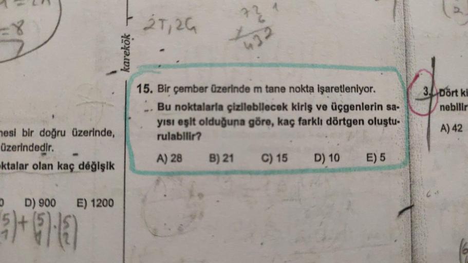 =8
mesi bir doğru üzerinde,
üzerindedir.
ktalar olan kaç değişik
DD) 900 E) 1200
5)+(-3)
karekök
21,2G
72
432
15. Bir çember üzerinde m tane nokta işaretleniyor.
Bu noktalarla çizilebilecek kiriş ve üçgenlerin sa-
yısı eşit olduğuna göre, kaç farklı dörtge