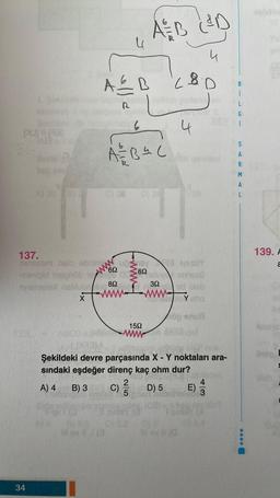 DURAT
34
A = B
R
C) 28
A=B=(
ww
11 (3
4
137.
ningasm nalo sbrims
-nimipid insphob 162 sl enitost
392
rnshened neblubrug Jeg
id bleb
www.ho
X
B) 3 C)
A&B (³D
1592
www
2
5
SINE
L&D
4
Şekildeki devre parçasında X - Y noktaları ara-
sındaki eşdeğer direnç kaç ohm dur?
A) 4
D) 5
sploy sho
og snub
DR3-1
(9)
gilblecak
4
3
E)
B
i
L
G
i
S
A
R
M
A
139. A
a
182012
bea: