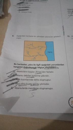 Over
E) Antalya Cives
8. Aşağıdaki haritada bir yöredeki akarsular gösteril-
miştir.
Deniz
tonguç kampis
Bu haritadan, yöre ile ilgili aşağıdaki yorumlardan
hangisini doğrulayacak bilgiye ulaşılabilir?
A Akarsuların boyları 20 km'den fazladır.
B Akarsu deb