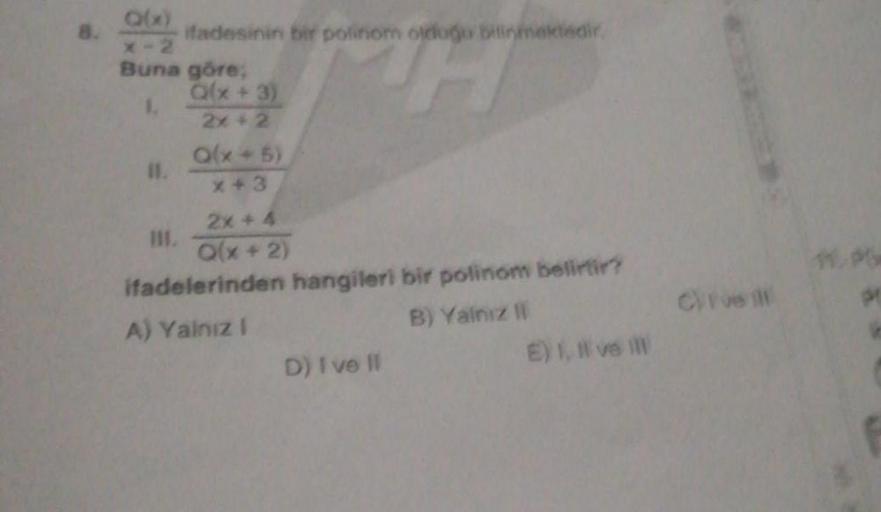 8.
Q(x)
X-2
Buna göre;
1.
11.
ifadesinin bir polinom olduğu bilinmektedir.
H
Q(x + 3)
2x + 2
Q(x + 5)
x+3
2x+4
Q(x+2)
ifadelerinden hangileri bir polinom belirtir?
A) Yalnız I
B) Yalnız II
D) I ve Il
E) 1, Il ve ill
Cyrus