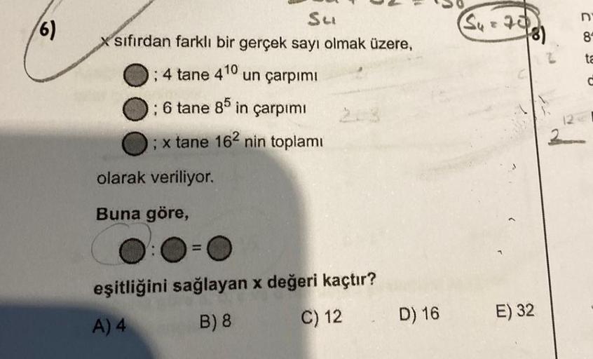 (6)
Su
Xsıfırdan farklı bir gerçek sayı olmak üzere,
; 4 tane 410 un çarpımı
; 6 tane 85 in çarpımı
; x tane 162 nin toplamı
olarak veriliyor.
Buna göre,
eşitliğini sağlayan x değeri kaçtır?
A) 4
B) 8
C) 12 D) 16
(Su = 20)
(8)
E) 32
D
8
ta