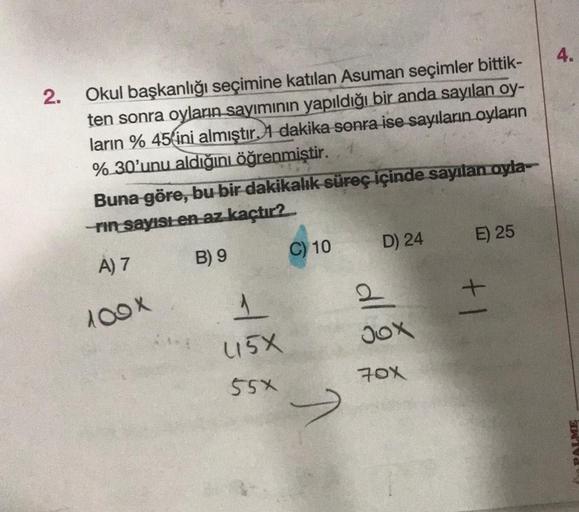 2.
Okul başkanlığı seçimine katılan Asuman seçimler bittik-
ten sonra oyların sayımının yapıldığı bir anda sayılan oy-
ların % 45 ini almıştır. 1 dakika sonra ise sayıların oyların
% 30'unu aldığını öğrenmiştir.
Buna göre, bu bir dakikalık süreç içinde say