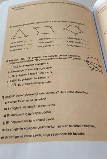 2) 8 köşesi olan bir çokgen çizerek isimlendiriniz. Bu çokgenin temel elements
belirleyiniz.
3) Aşağıdaki çokgenlerin köşe, kenar ve iç açı sayılarını boşluklara yazınız.
B
Köşe sayısı =.......
Kenar sayısI= .........
iç açı sayısı =
M
Köşe sayısI = .....