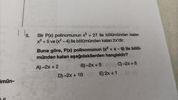 mün-
1 15.
Bir P(x) polinomunun x³ + 27 ile bölümünden kalan
x²+5 ve (x²-4) ile bölümünden kalan 2x'dir.
Buna göre, P(x) polinomunun (x²+x-6) ile bölü-
münden kalan aşağıdakilerden hangisidir?
A)-2x + 2
B)-2x + 5
D)-2x + 10
E) 2x + 1
C)-2x+8