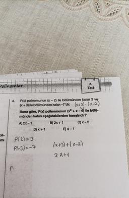 Polinomlar
oli-
ımı
4.
P₂
P(x) polinomunun (x - 2) ile bölümünden kalan 3 ve
(x + 3) ile bölümünden kalan-7'dir. (x+3)(x-2)
Buna göre, P(x) polinomunun (x²+x-6) ile bölü-
münden kalan aşağıdakilerden hangisidir?
A) 2x - 1
B) 2x + 1
C) x-2
D) x + 1
P(2)=3
P1-3)=-7
3.
Test
E) x-1
(x+3)+(x-2)
2X+1
F