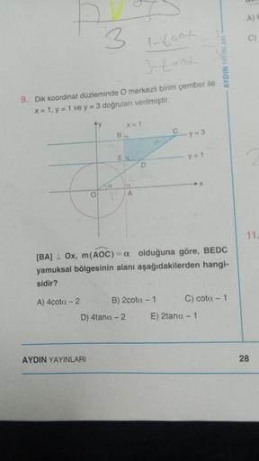 P
9. Dik koordinat düzleminde O merkezli birim çember ile
x = 1, y = 1 ve y = 3 doğruları verilmiştir.
A) 4cota - 2
Ay
3
O
AYDIN YAYINLARI
a
1 tang
stand
Ea
X = 1
D) 4tana - 2
D
[BA] Ox, m(AOC) = a
olduğuna göre, BEDC
yamuksal bölgesinin alanı aşağıdakiler