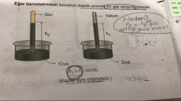 Eğer barometredeki borunun kapal ucunda bir gaz sikişmiş olsaydi:
nun se
deki
mez
. Gaz
Vakum
Neden?
Pe = Po gibi
esittigi yozs misi2?
Civa
Civa
(n,>h olurdu
(Kaplar aynı ortamdadır.)
ha